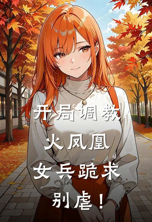 开局调教火凤凰，女兵跪求别虐！