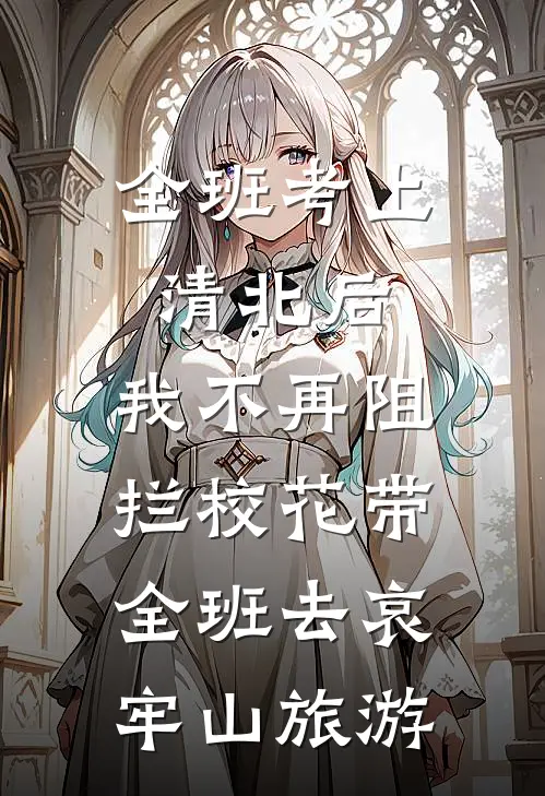 全班考上清北后，我不再阻拦校花带全班去哀牢山旅游