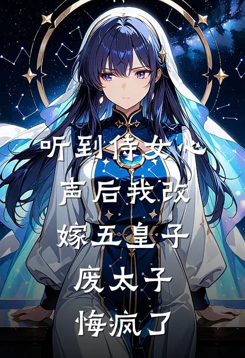 听到侍女心声后我改嫁五皇子，废太子悔疯了