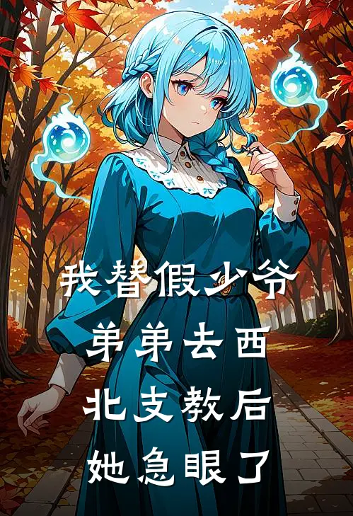 我替假少爷弟弟去西北支教后，她急眼了