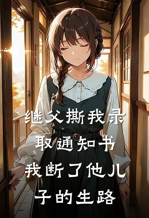 继父撕我录取通知书，我断了他儿子的生路