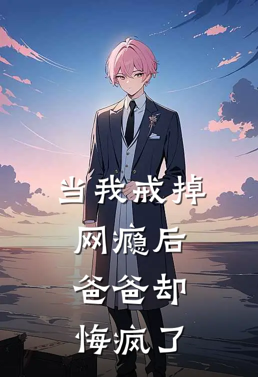 当我戒掉网瘾后，爸爸却悔疯了