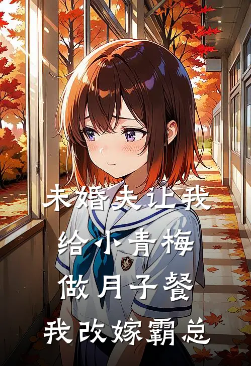 未婚夫让我给小青梅做月子餐，我改嫁霸总