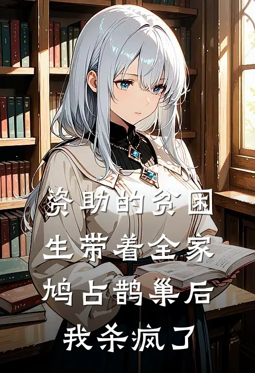 资助的贫困生带着全家鸠占鹊巢后，我杀疯了