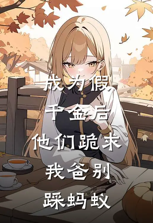 成为假千金后，他们跪求我爸别踩蚂蚁