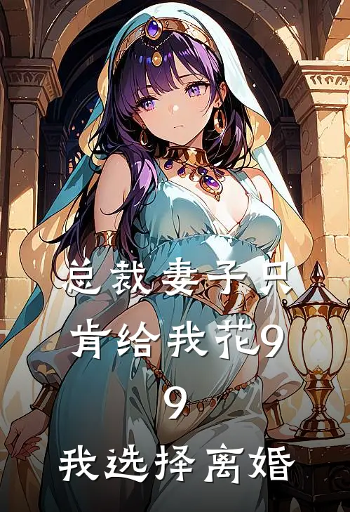 总裁妻子只肯给我花9.9，我选择离婚