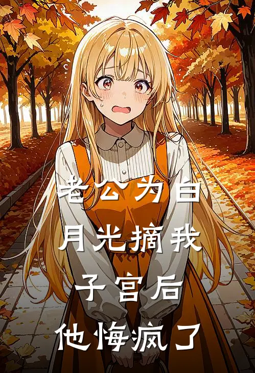 老公为白月光摘我子宫后，他悔疯了