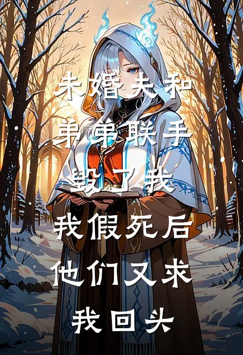 未婚夫和弟弟联手毁了我，我假死后他们又求我回头