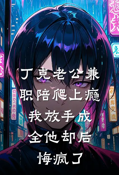 丁克老公兼职陪爬上瘾，我放手成全他却后悔疯了