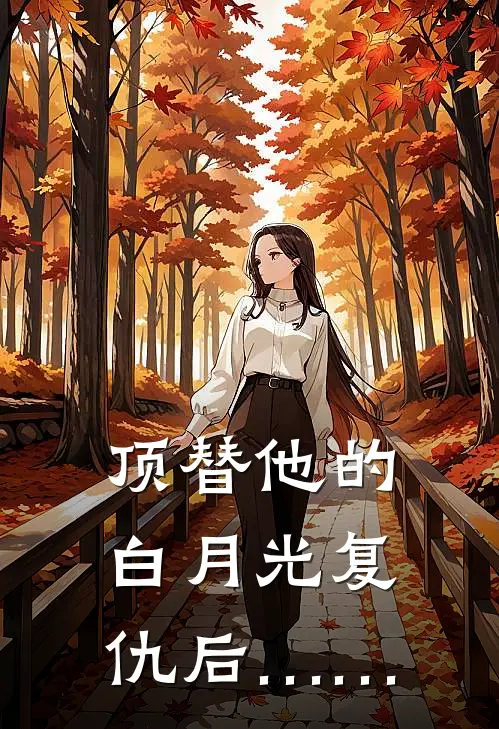 顶替他的白月光复仇后……