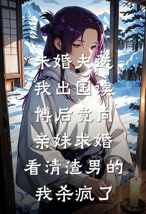 未婚夫送我出国读博后竟向亲妹求婚，看清渣男的我杀疯了