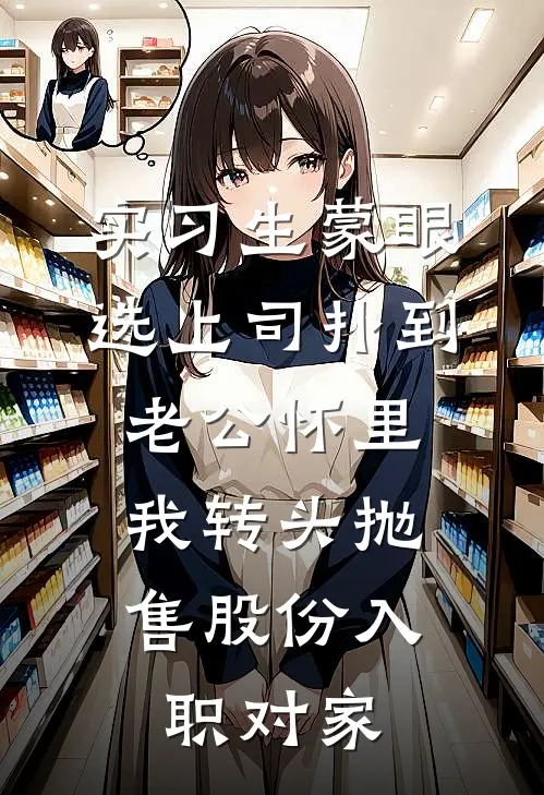 实习生蒙眼选上司扑到老公怀里，我转头抛售股份入职对家