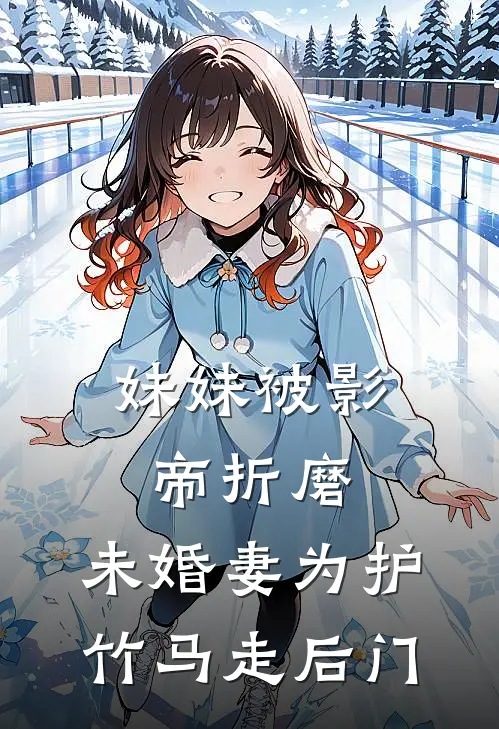 妹妹被影帝折磨，未婚妻为护竹马走后门