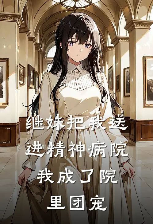 继妹把我送进精神病院，我成了院里团宠