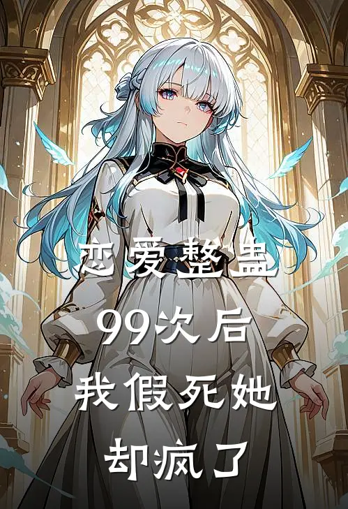恋爱整蛊99次后，我假死她却疯了