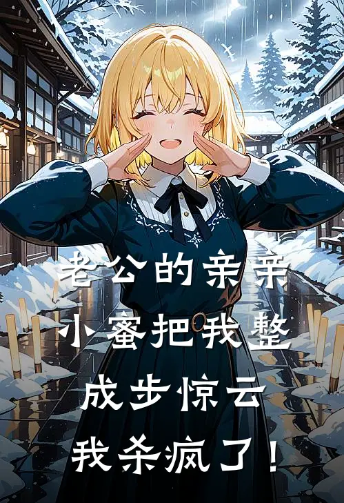 老公的亲亲小蜜把我整成步惊云，我杀疯了！