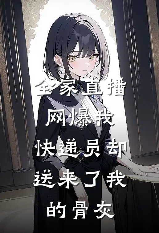 全家直播网爆我，快递员却送来了我的骨灰