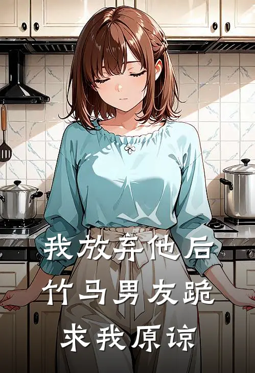 我放弃他后，竹马男友跪求我原谅