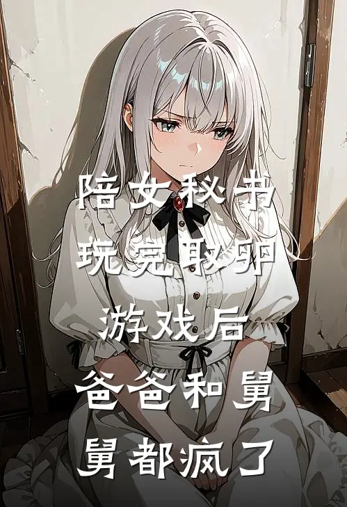 陪女秘书玩完取卵游戏后，爸爸和舅舅都疯了