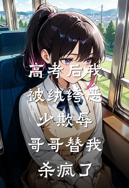 高考后我被纨绔恶少欺辱，哥哥替我杀疯了