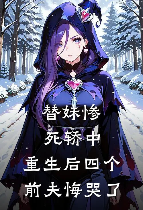 替妹惨死轿中，重生后四个前夫悔哭了