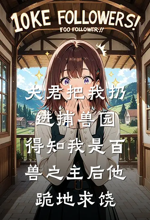 夫君把我扔进捕兽园，得知我是百兽之主后他跪地求饶