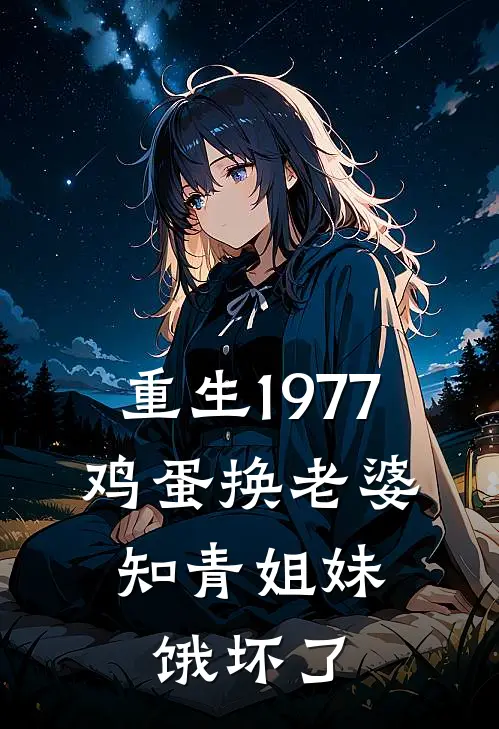 重生1977：鸡蛋换老婆，知青姐妹饿坏了