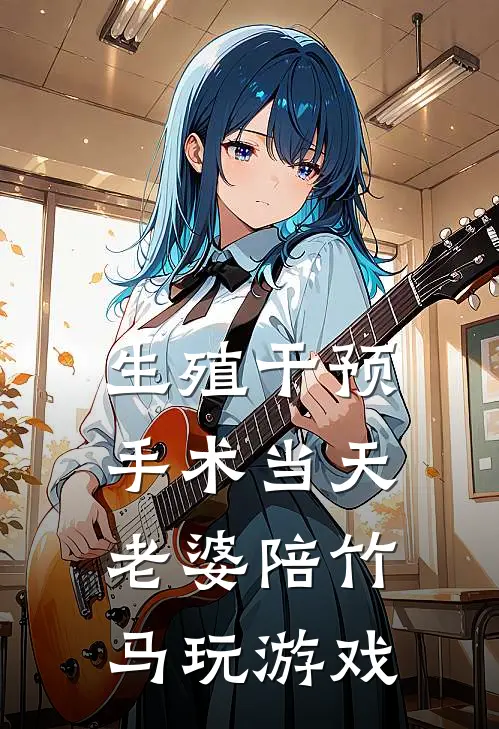 生殖干预手术当天，老婆陪竹马玩游戏