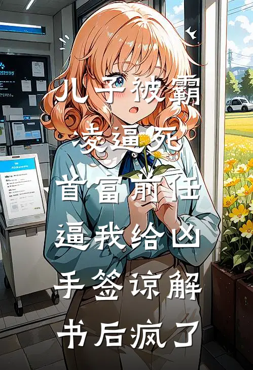 儿子被霸凌逼死，首富前任逼我给凶手签谅解书后疯了