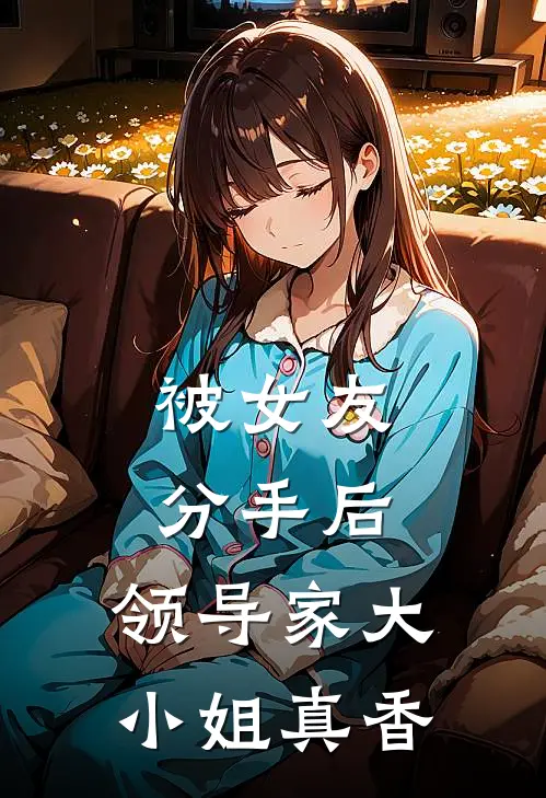 被女友分手后，领导家大小姐真香