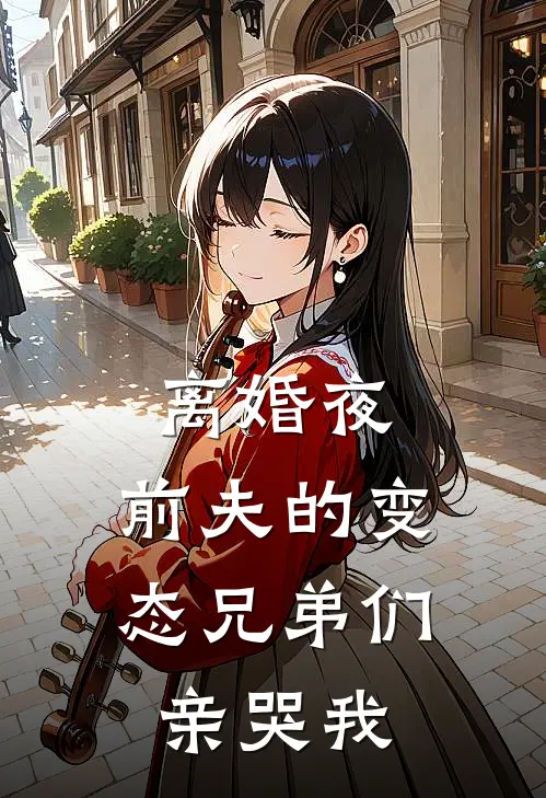 离婚夜，前夫的变态兄弟们亲哭我