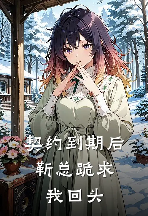 契约到期后，靳总跪求我回头