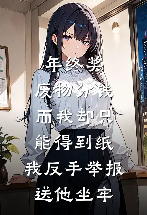 年终奖，废物分钱而我却只能得到纸，我反手举报送他坐牢