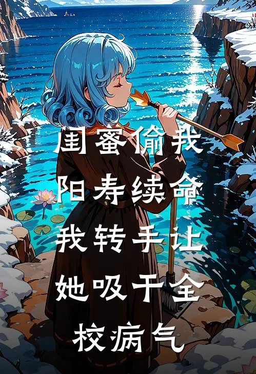 闺蜜偷我阳寿续命，我转手让她吸干全校病气