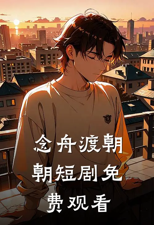 念舟渡朝朝短剧免费观看