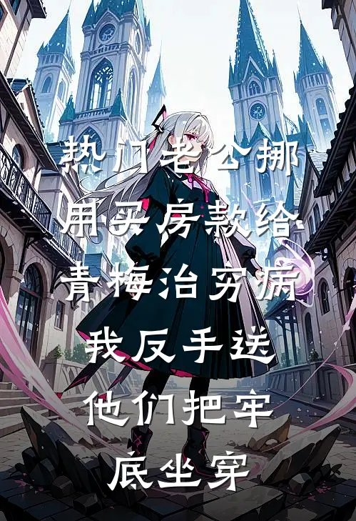 [热门]老公挪用买房款给青梅治穷病，我反手送他们把牢底坐穿青梅李俊免费小说笔趣阁_完结小说免费阅读[热门]老公挪用买房款给青梅治穷病，我反手送他们把牢底坐穿青梅李俊