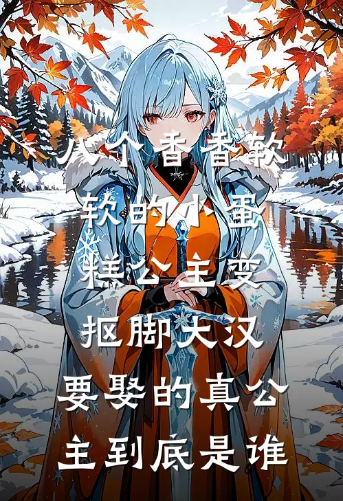 八个香香软软的小蛋糕公主变抠脚大汉，要娶的真公主到底是谁佚名佚名完结小说大全_免费小说在哪看八个香香软软的小蛋糕公主变抠脚大汉，要娶的真公主到底是谁(佚名佚名)