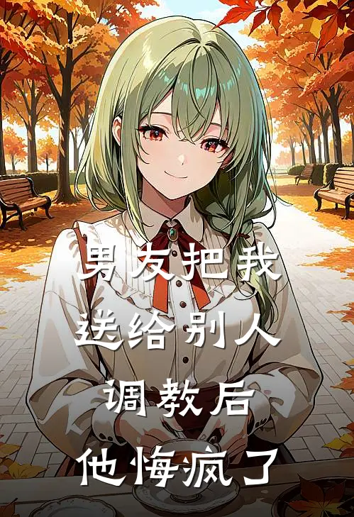 男友把我送给别人调教后，他悔疯了闻书语宋屿星全章节免费在线阅读_《男友把我送给别人调教后，他悔疯了》精彩小说