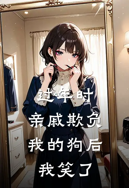 过年时，亲戚欺负我的狗后我笑了(知雅妈妈)免费阅读_热门的小说过年时，亲戚欺负我的狗后我笑了知雅妈妈