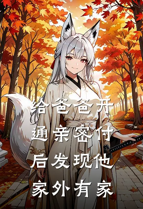 给爸爸开通亲密付后发现他家外有家媛媛爸爸免费小说笔趣阁_完结小说免费阅读给爸爸开通亲密付后发现他家外有家媛媛爸爸