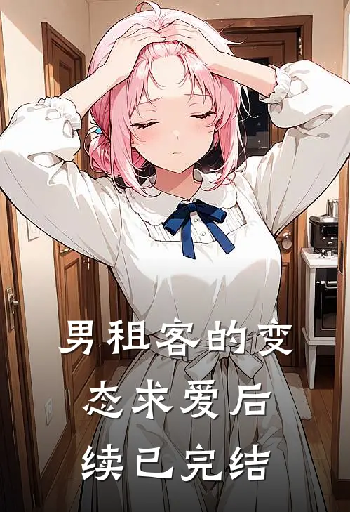 男租客的变态求爱后续已完结